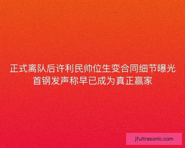 正式离队后许利民帅位生变合同细节曝光首钢发声称早已成为真正赢家