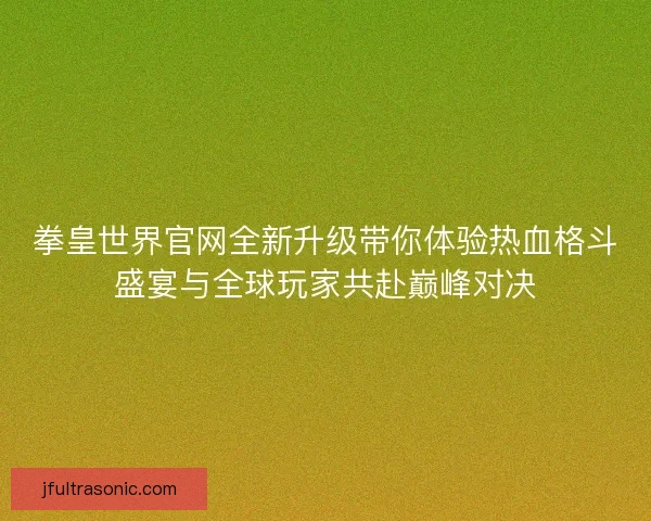 拳皇世界官网全新升级带你体验热血格斗盛宴与全球玩家共赴巅峰对决