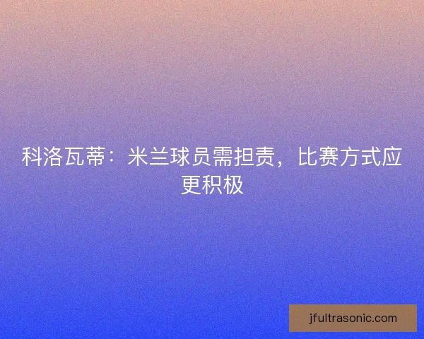 科洛瓦蒂：米兰球员需担责，比赛方式应更积极